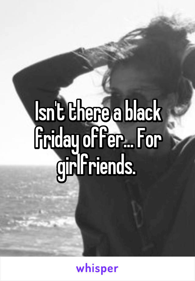 Isn't there a black friday offer... For girlfriends. 