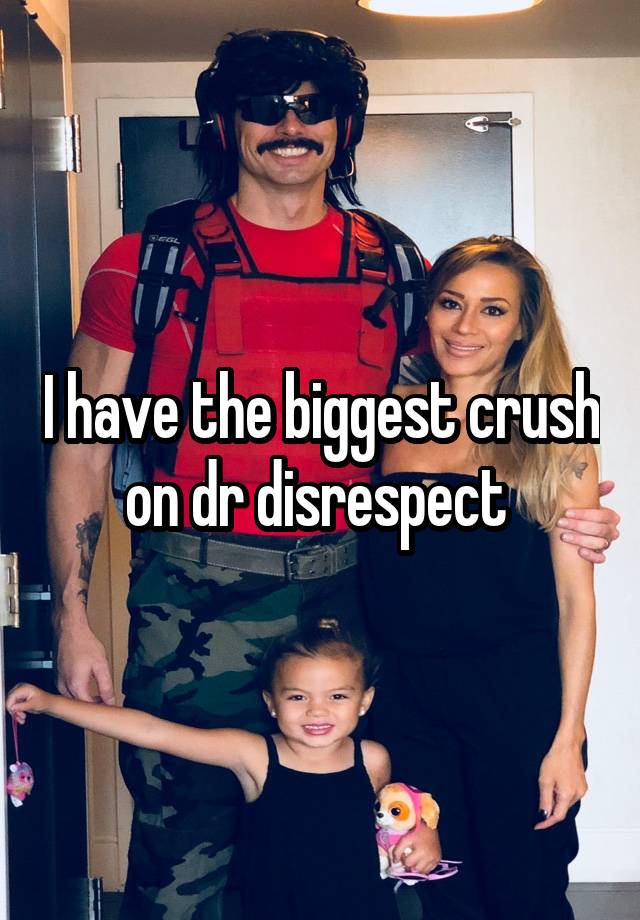 I have the biggest crush on dr disrespect 