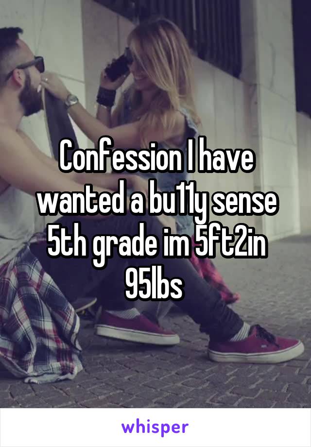 Confession I have wanted a bu11y sense 5th grade im 5ft2in 95lbs 