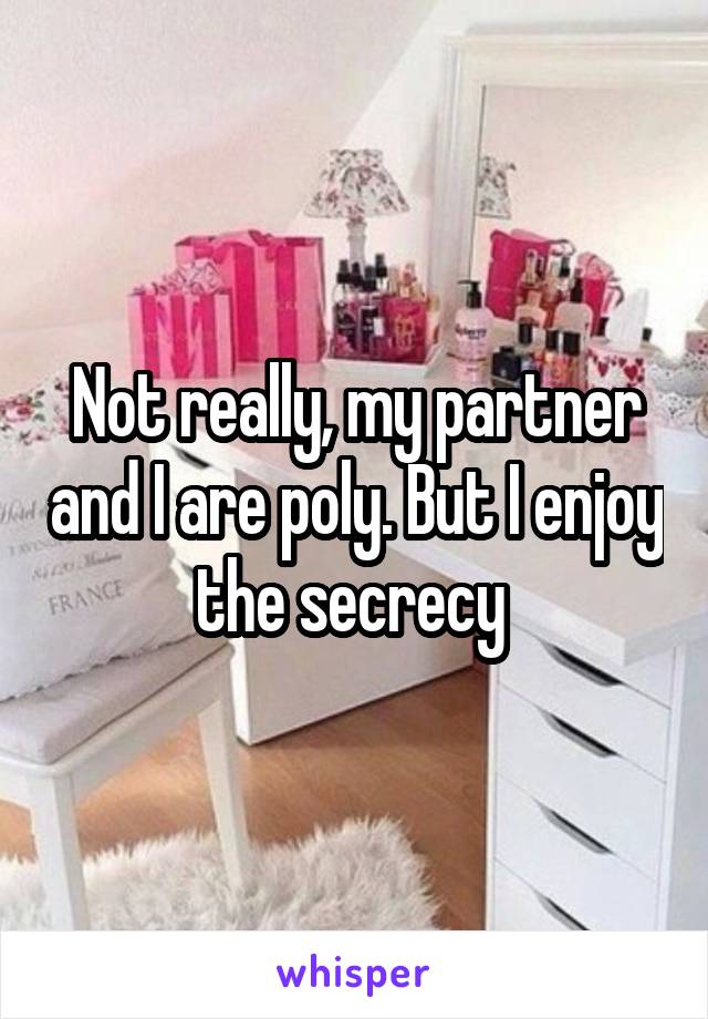 Not really, my partner and I are poly. But I enjoy the secrecy 