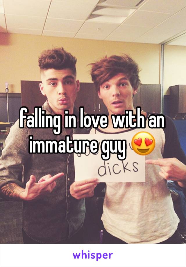 falling in love with an immature guy 😍