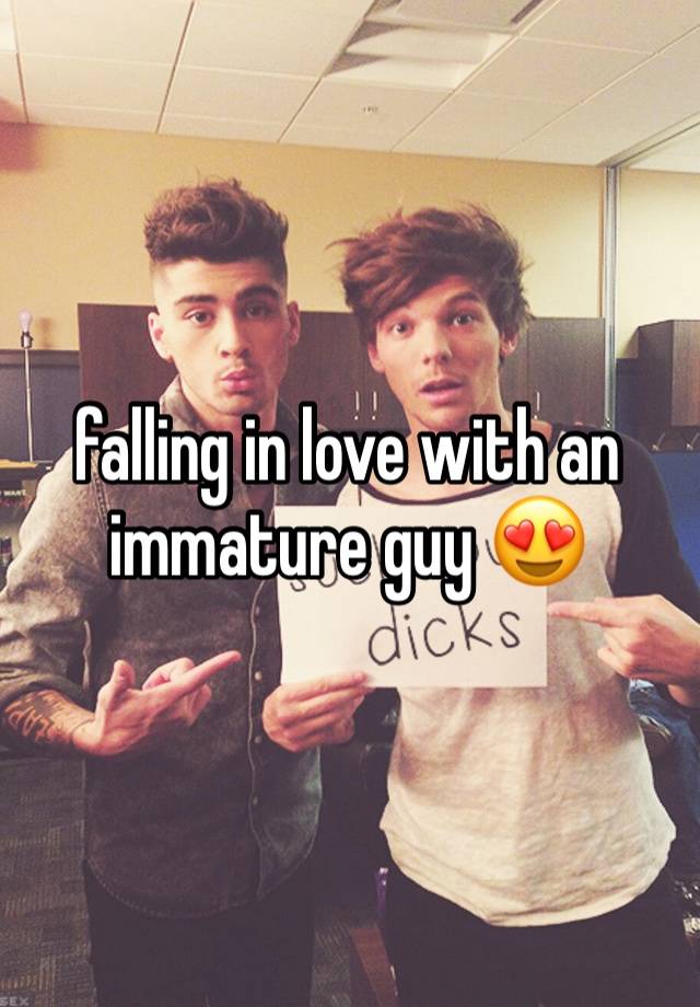 falling in love with an immature guy 😍