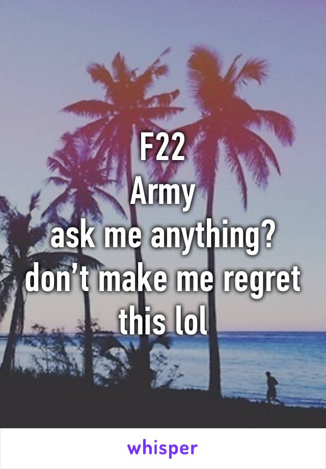 F22
Army
ask me anything?
don’t make me regret this lol