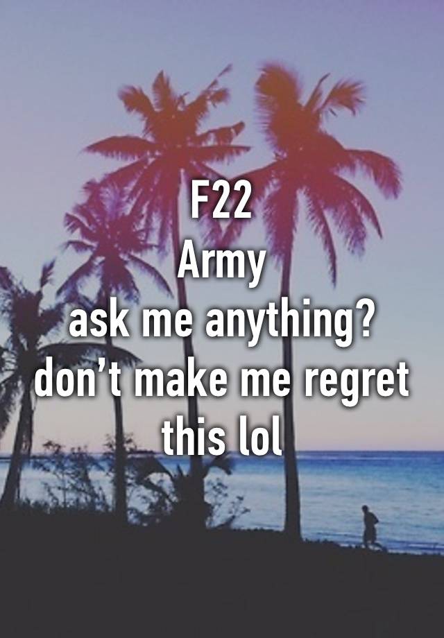 F22
Army
ask me anything?
don’t make me regret this lol