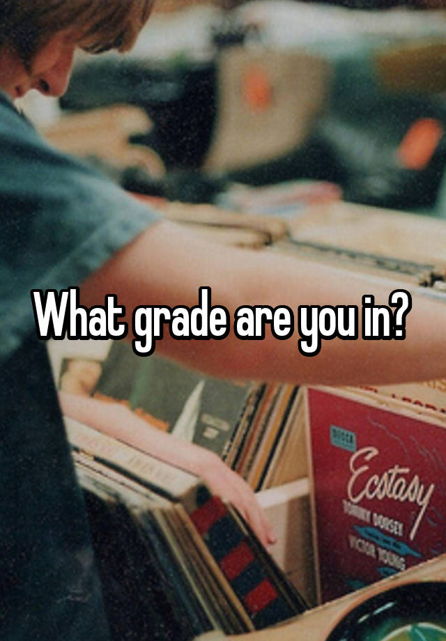 What grade are you in? 