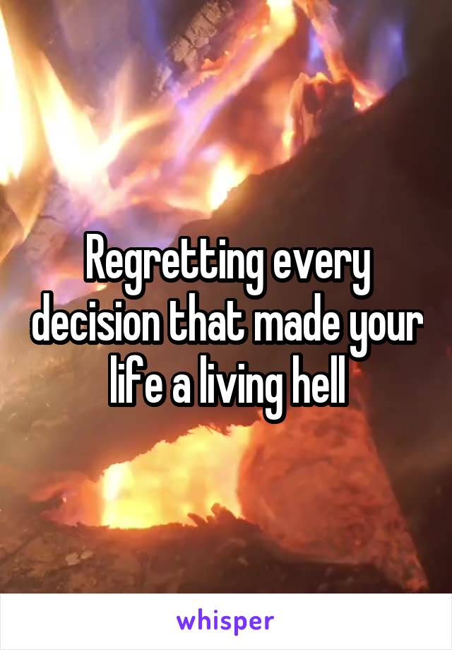 Regretting every decision that made your life a living hell