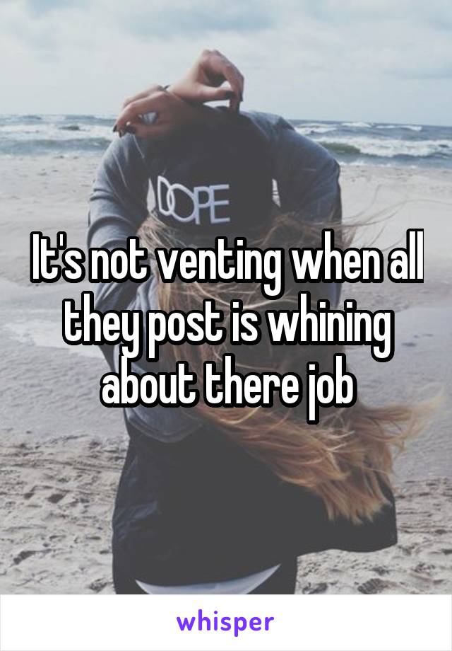 It's not venting when all they post is whining about there job