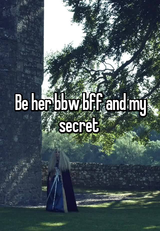 Be her bbw bff and my secret 