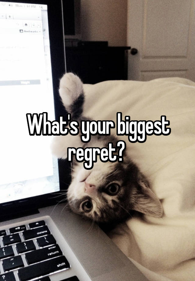 What's your biggest regret? 