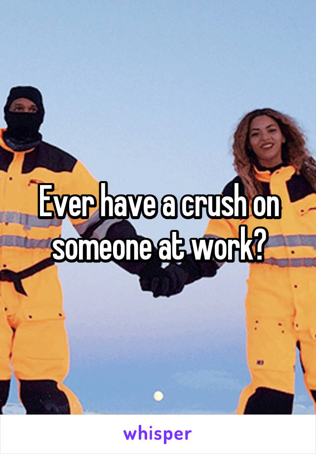 Ever have a crush on someone at work?