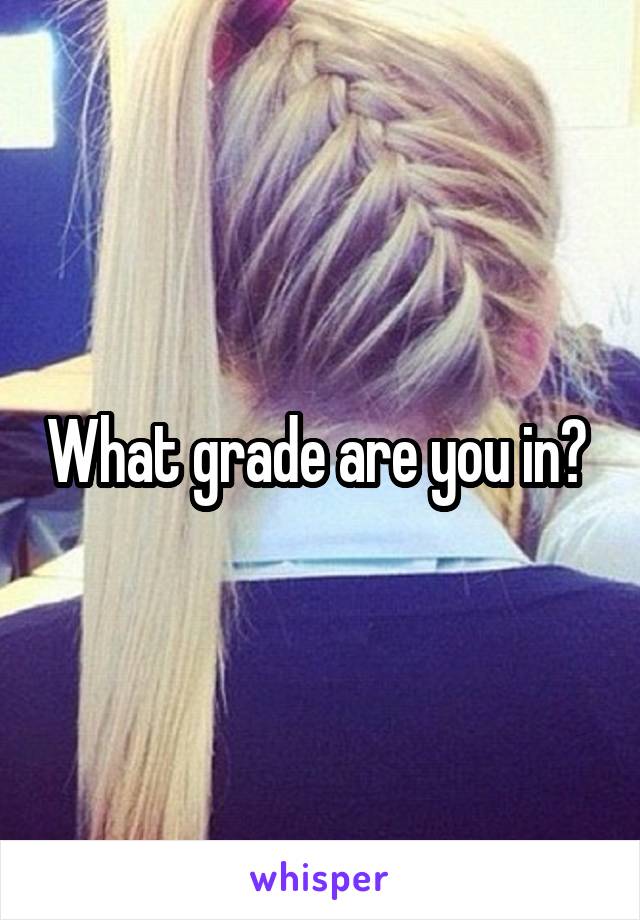 What grade are you in? 