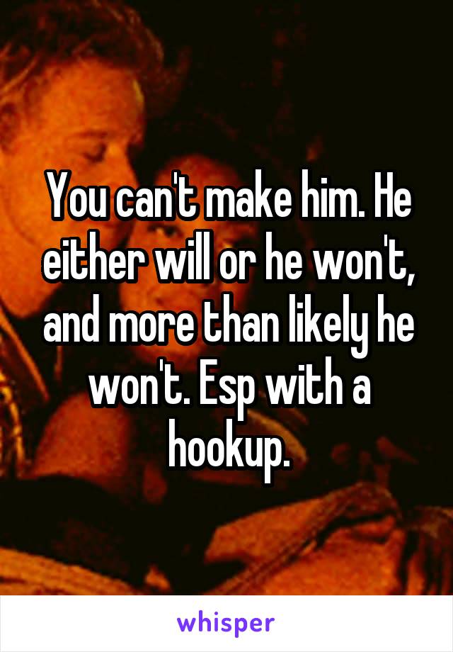 You can't make him. He either will or he won't, and more than likely he won't. Esp with a hookup.