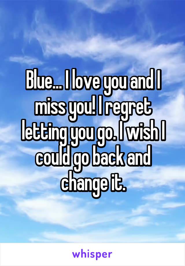 Blue... I love you and I miss you! I regret letting you go. I wish I could go back and change it.