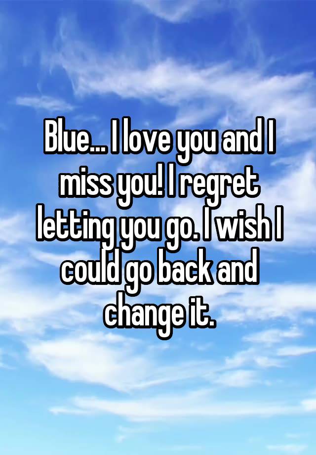 Blue... I love you and I miss you! I regret letting you go. I wish I could go back and change it.