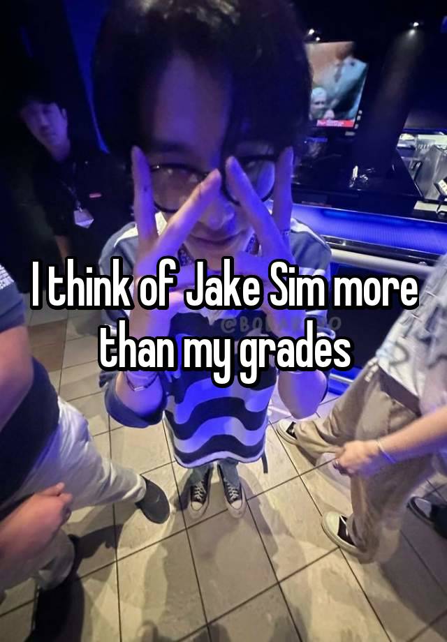 I think of Jake Sim more than my grades