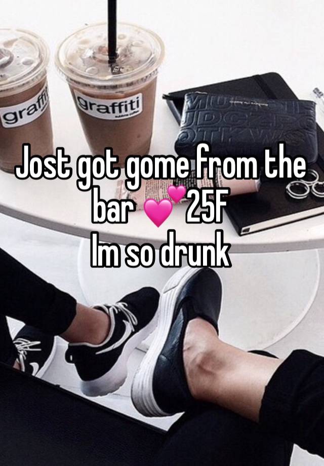 Jost got gome from the bar 💕25F
Im so drunk
