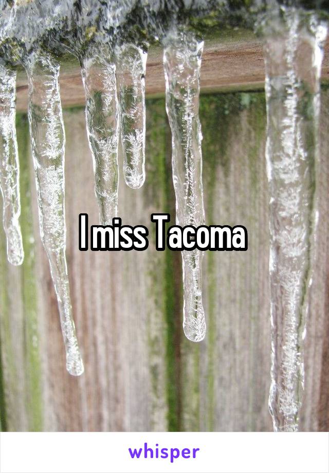 I miss Tacoma 