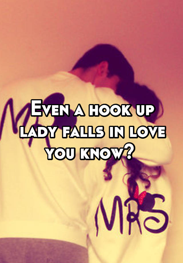 Even a hook up lady falls in love you know? 