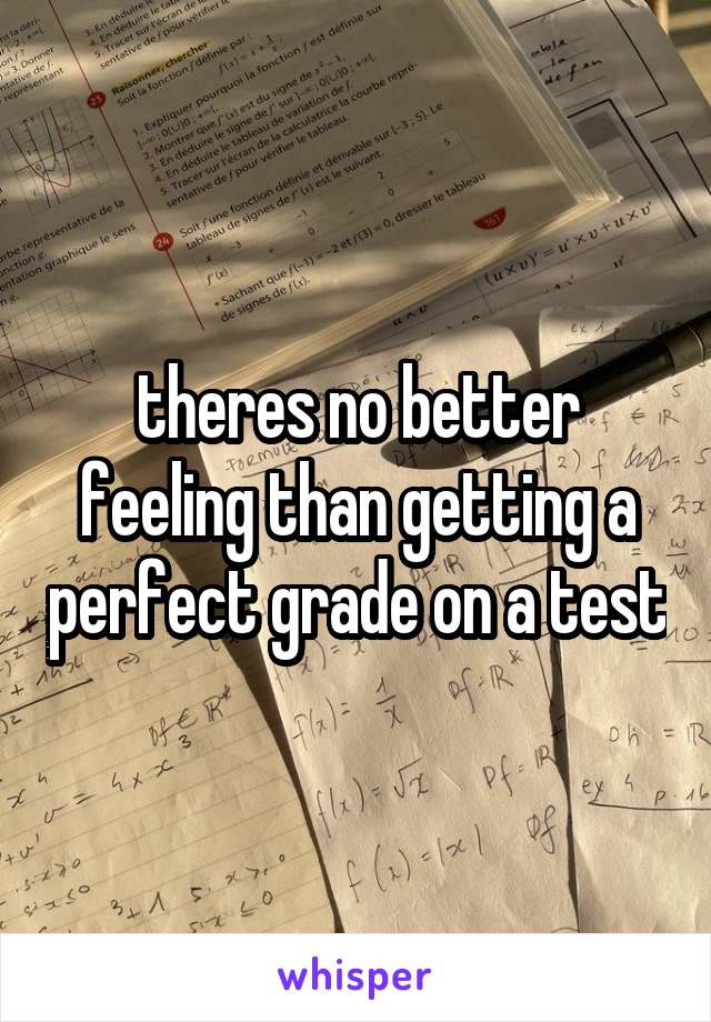 theres no better feeling than getting a perfect grade on a test