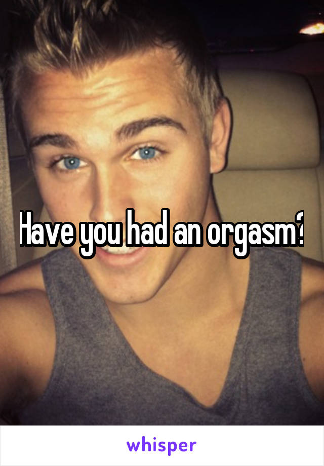 Have you had an orgasm?