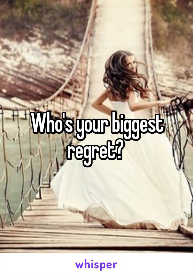 Who's your biggest regret? 