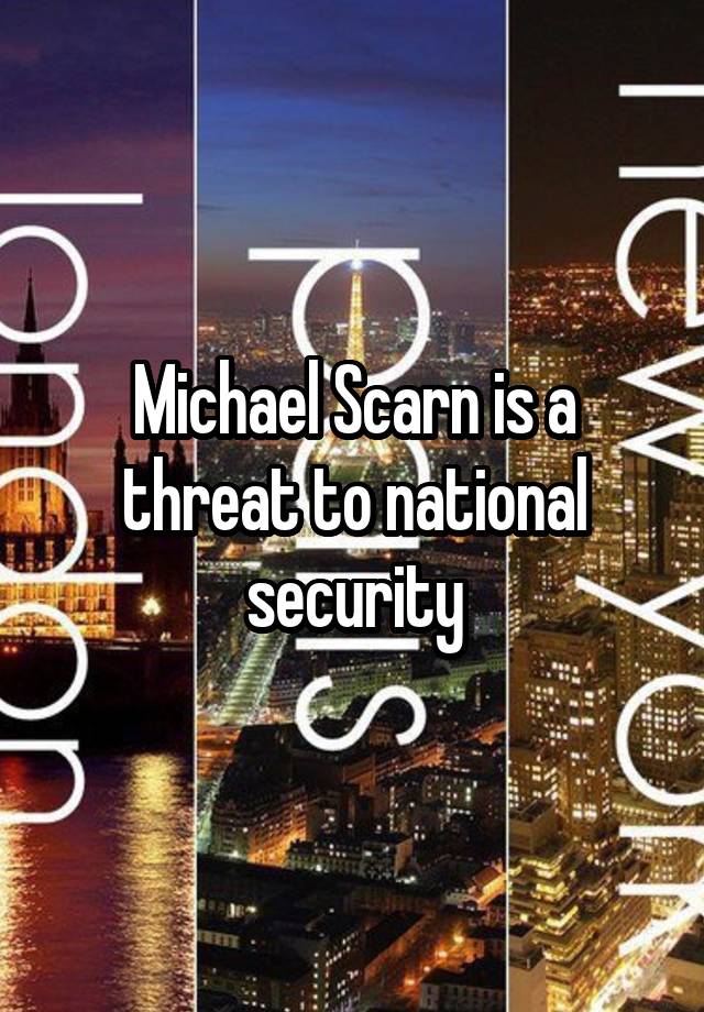 Michael Scarn is a threat to national security