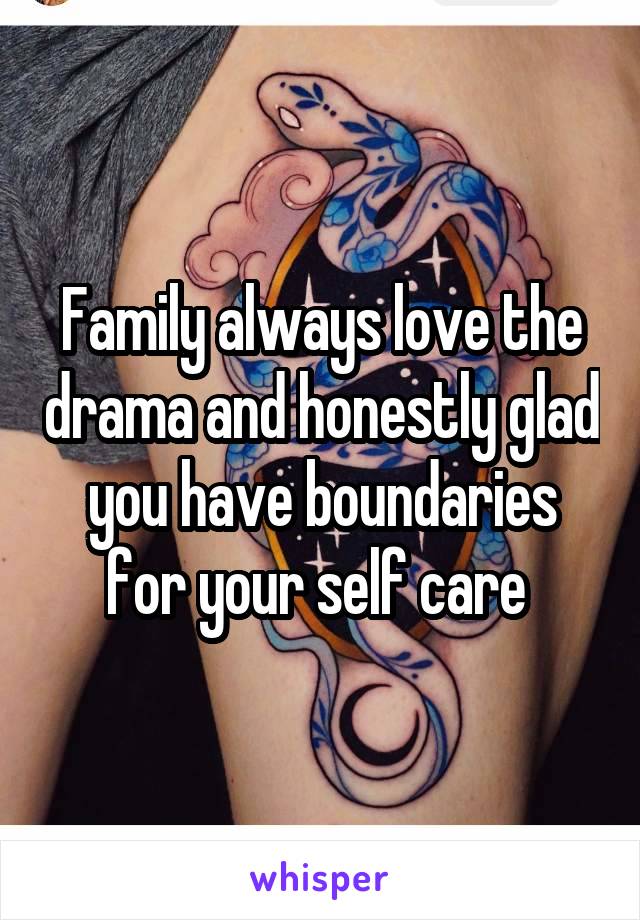 Family always love the drama and honestly glad you have boundaries for your self care 