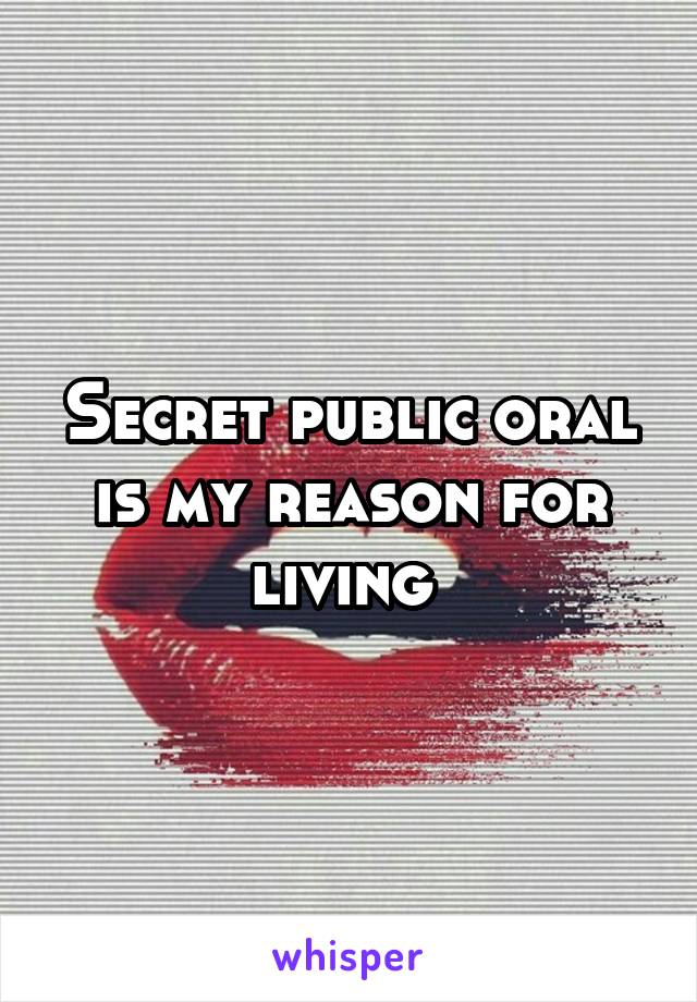 Secret public oral is my reason for living 