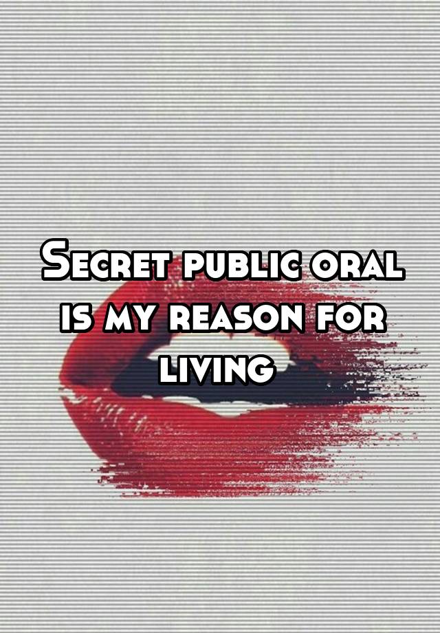 Secret public oral is my reason for living 