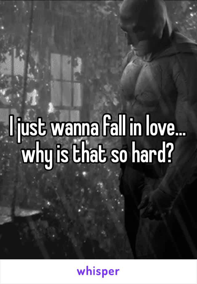 I just wanna fall in love… why is that so hard? 