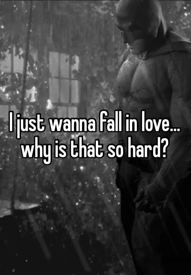 I just wanna fall in love… why is that so hard? 