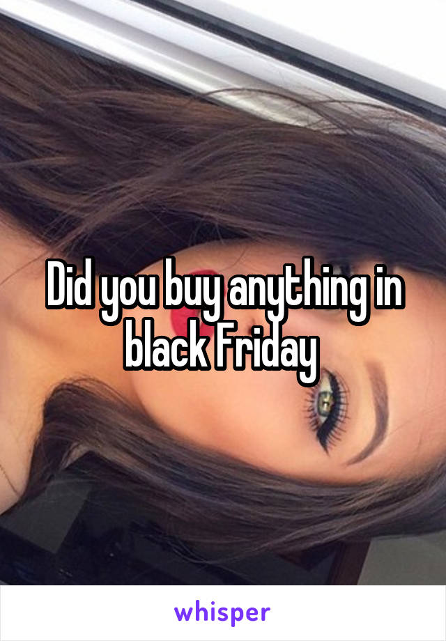 Did you buy anything in black Friday 