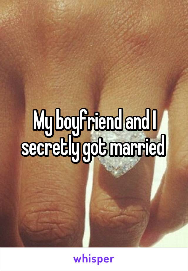 My boyfriend and I secretly got married 