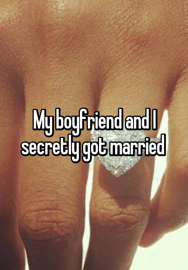 My boyfriend and I secretly got married 