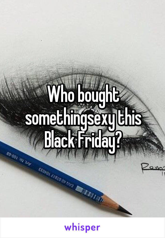 Who bought somethingsexy this Black Friday?