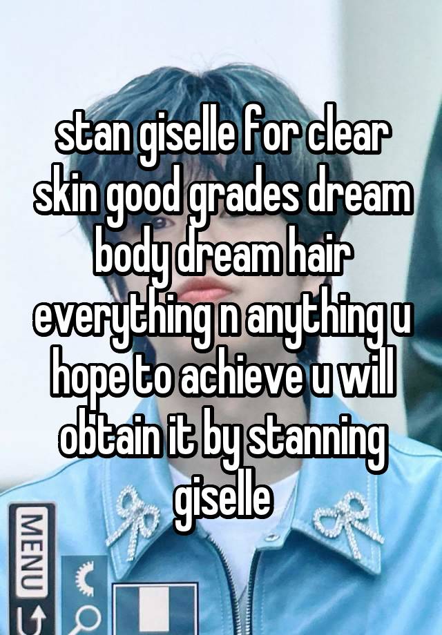 stan giselle for clear skin good grades dream body dream hair everything n anything u hope to achieve u will obtain it by stanning giselle