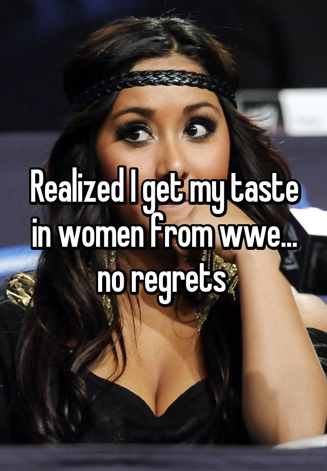 Realized I get my taste in women from wwe... no regrets 