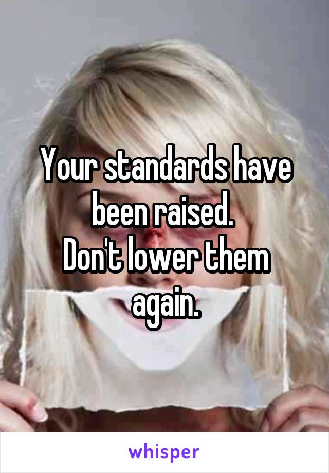 Your standards have been raised. 
Don't lower them again.