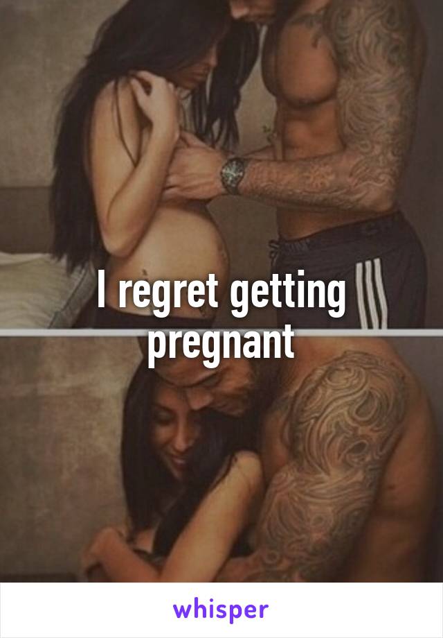 I regret getting pregnant