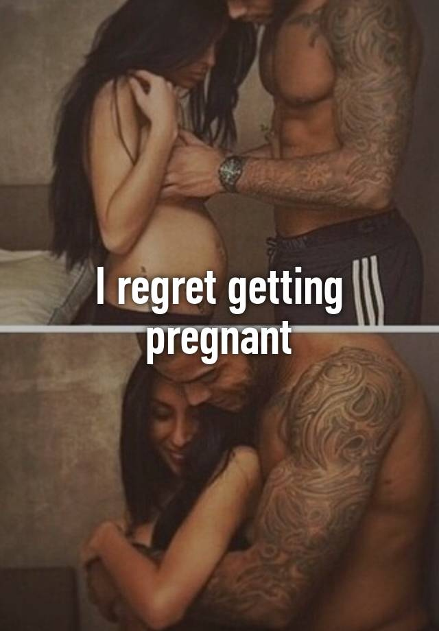 I regret getting pregnant