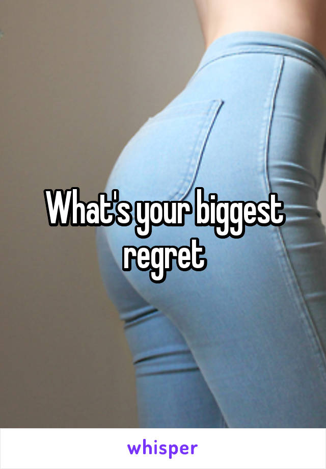 What's your biggest regret