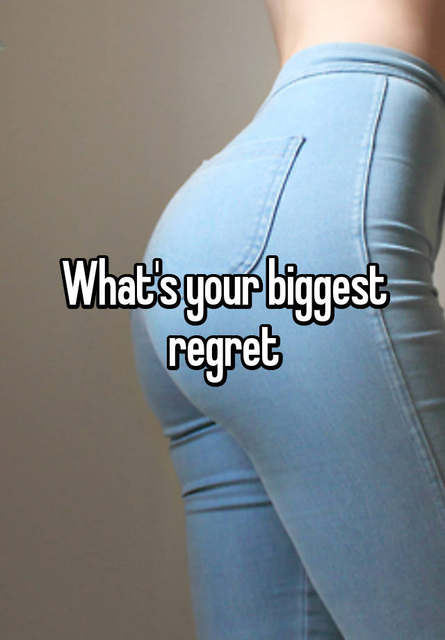 What's your biggest regret