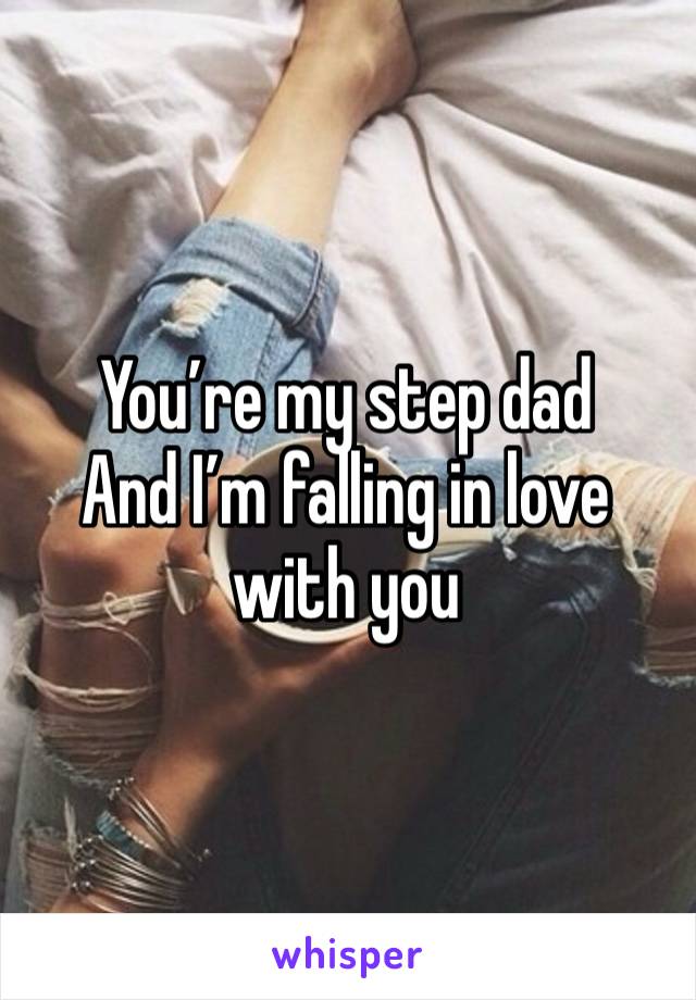 You’re my step dad
And I’m falling in love with you