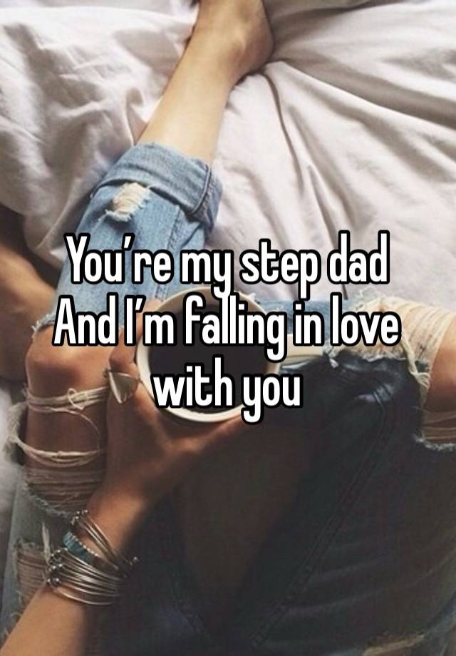 You’re my step dad
And I’m falling in love with you