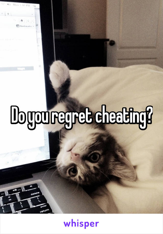 Do you regret cheating?