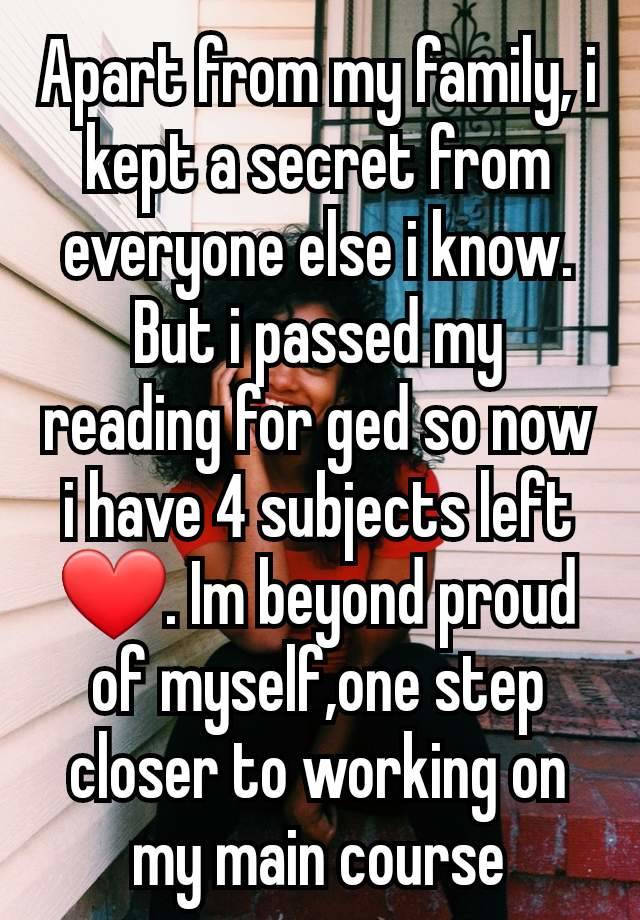 Apart from my family, i kept a secret from everyone else i know. But i passed my reading for ged so now i have 4 subjects left ❤. Im beyond proud of myself,one step closer to working on my main course