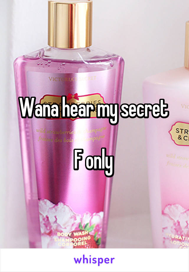 Wana hear my secret 

F only 