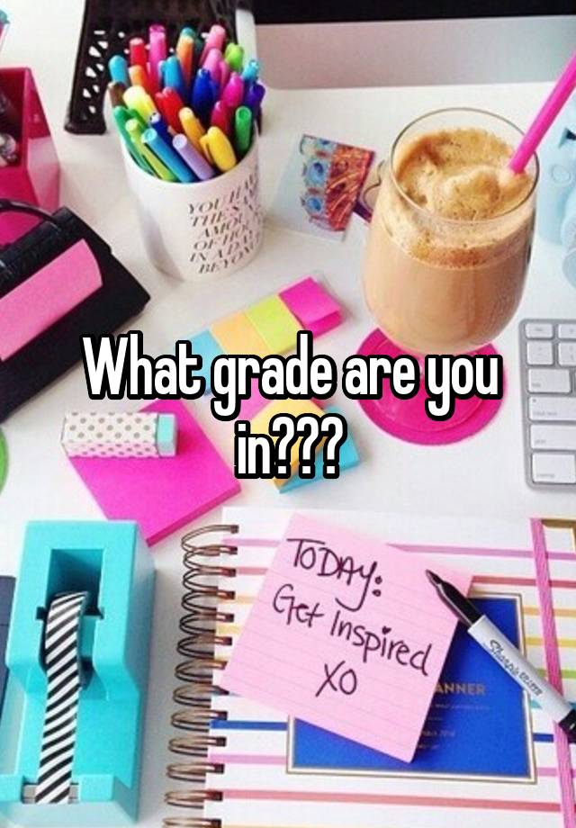 What grade are you in???