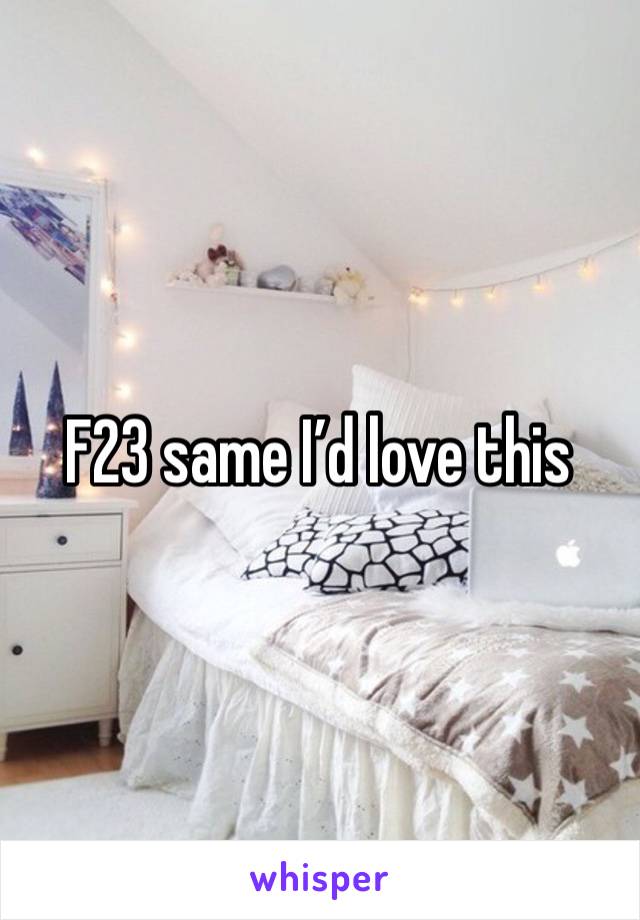 F23 same I’d love this 