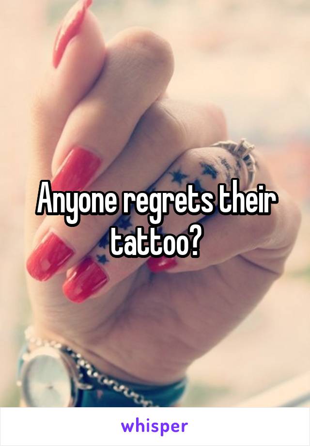 Anyone regrets their tattoo?